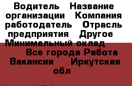 Водитель › Название организации ­ Компания-работодатель › Отрасль предприятия ­ Другое › Минимальный оклад ­ 25 000 - Все города Работа » Вакансии   . Иркутская обл.